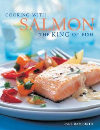Cooking With Salmon, The King Of Fish by Jane Bamforth