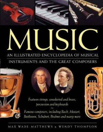 Music: An Illustrated Encyclopedia Of Musical Instruments And The Great Composers by Max Wade-Matthews & Wendy Thompson