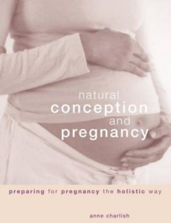 Natural Conception And Pregnancy by Anne Charlish