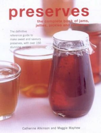 Preserves: The Complete Book Of Jams, Jellies, Pickles And Preserves by Catherine Atkinson & Maggie Mayhew