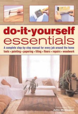 Do-It-Yourself Essentials: A Complete Step-By-Step Manual by John McGowan