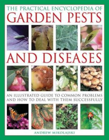 The Practical Encyclopedia Of Garden Pests And Diseases by Andrew Mikolajski