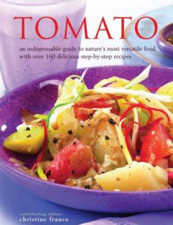 Tomato: An Indispensable Guide To Nature's Most Versatile Food by Christine France