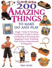 200 Amazing Things To Make Do And Play