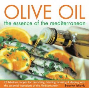Olive Oil: The Essence Of The Mediterranean by Beverley Jollands