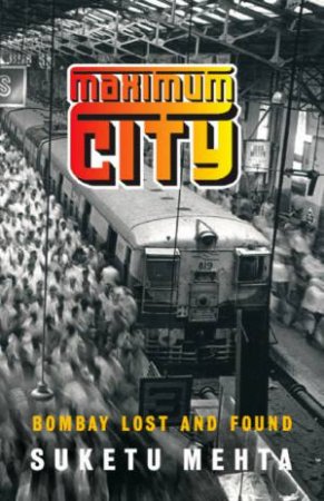 Maximum City: Bombay Lost And Found by Suketu Mehta