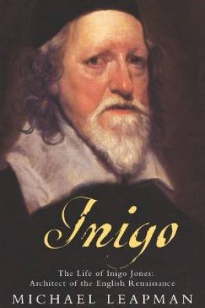 Inigo: The Life Of Inigo Jones: Architect Of The English Renaissance by Michael Leapman