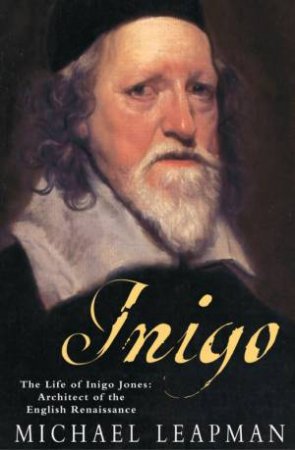 Inigo: The Life Of Inigo Jones - Architect Of The English Renaissance by Michael Leapman