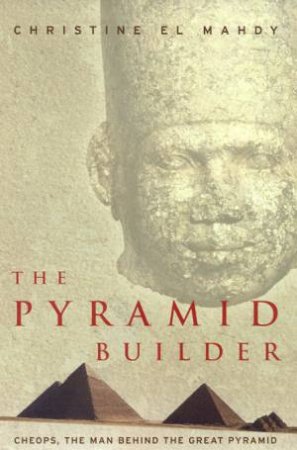 The Pyramid Builder: Cheops, The Man Behind The Great Pyramid by Christine El Mahdy