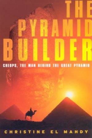 The Pyramid Builder: Cheops, The Man Behind The Great Pyramid by Christine El Mahdy