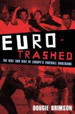 Eurotrashed The Rise And Rise Of Europes Football Hooligans