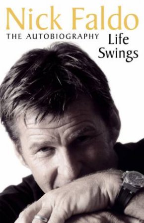 Nick Faldo: Life Swings: The Autobiography by Nick Faldo