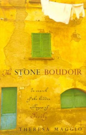 The Stone Boudoir: The Search Of The Hidden Villages Of Sicily by Theresa Maggio