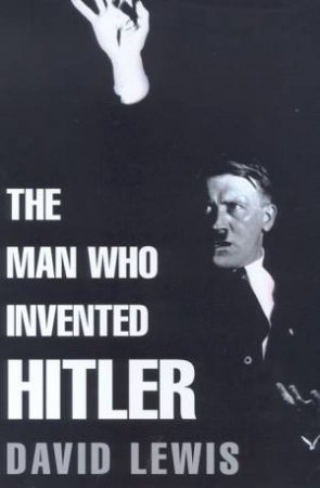 The Man Who Invented Hitler by David Lewis