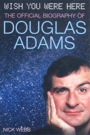 Wish You Were Here: The Official Biography Of Douglas Adams by Nick Webb