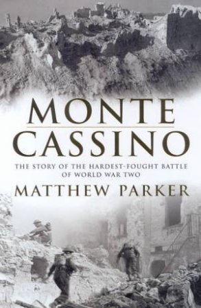 Monte Cassino: The Story Of The Hardest-Fought Battle Of World War Two by Matthew Parker