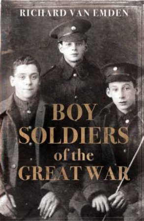 Boy Soldiers Of The Great War by Richard Van Emden