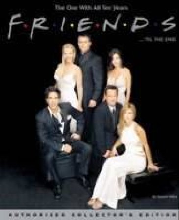 Friends . . . 'Til The End: The Official Celebration Of All Ten Years by David Wild