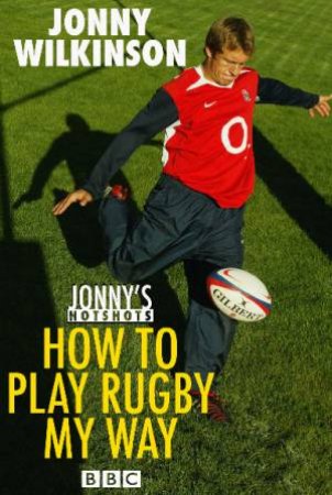 Jonny's Hotshots: How To Play Rugby My Way by Jonny Wilkinson