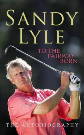 To The Fairway Born by Sandy Lyle