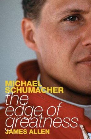 Michael Schumacher: The Edge of Greatness by James Allen