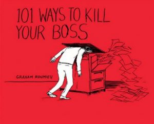 101 Ways to Kill Your Boss by Graham Roumieu