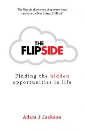 Flipside: Finding the hidden opportunities in life by Adam J Jackson