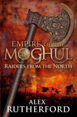 Empire of the Moghul: Raiders From the North by Alex Rutherford