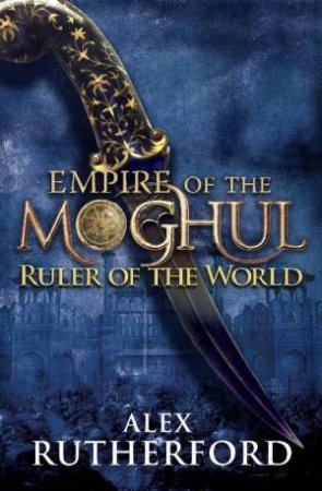 Empire of the Moghul: Ruler of the World by Alex Rutherford