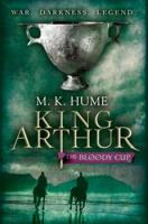 King Arthur: The Bloody Cup by M. K. Hume