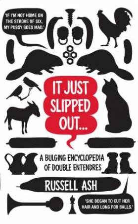 It Just Slipped Out: A Bulging Encyclopaedia Of Double Entendres by Russell Ash