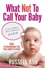 What Not To Call Your Baby 1001 Extraordinary But True Names to Avoid
