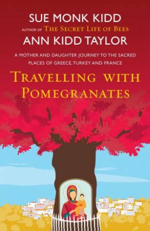 Travelling with Pomegranates by Sue Monk Kidd & Ann Kidd Taylor
