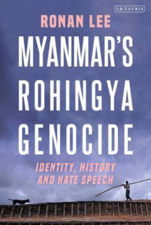 Myanmar's Rohingya Genocide: Identity, History And Hate Speech by Ronan Lee