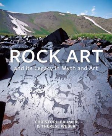 Rock Art and its Legacy in Myth and Art by Christoph Baumer & Therese Weber