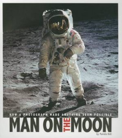 Man on the Moon: How a Photograph Made Anything Seem Possible by PAMELA DELL