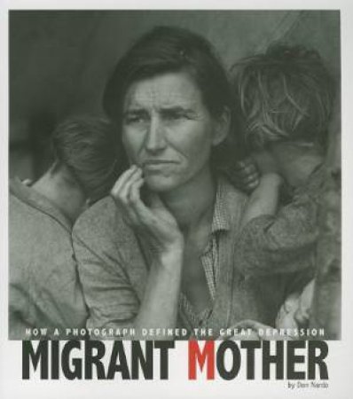 Migrant Mother: How a Photograph Defined the Great Depression by DON NARDO