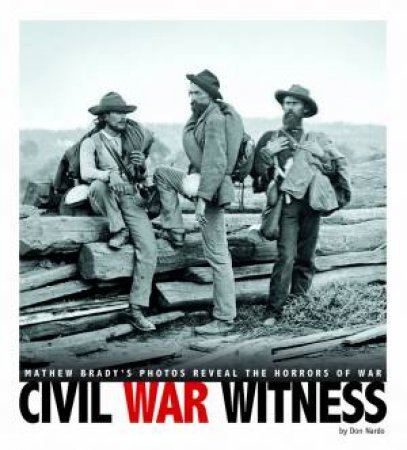 Civil War Witness: Mathew Brady's Photos Reveal the Horrors of War by DON NARDO