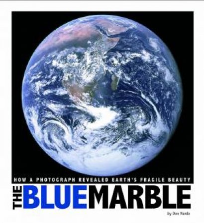 Blue Marble: How a Photograph Revealed Earth's Fragile Beauty by DON NARDO