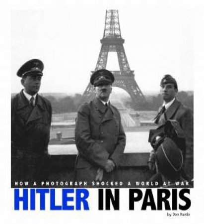 Hitler in Paris: How a Photograph Shocked a World at War by DON NARDO