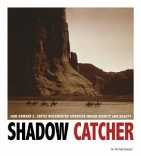 Shadow Catcher How Edward S Curtis Documented American Indian Dignity and Beauty