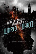 Spies Fearless Spies and Daring Deeds of World War II