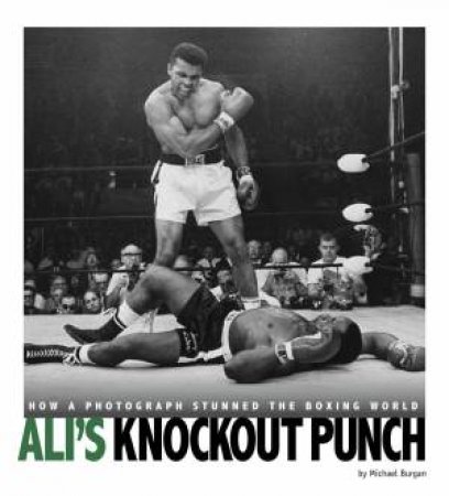Captured History Sports: Ali's Knockout Punch: How a Photograph Stunned the Boxing World by Michael Burgan