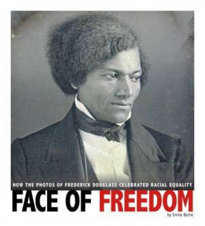 Face Of Freedom: How The Photos Of Frederick Douglass Celebrated Racial Equality by Emma Carlson Berne