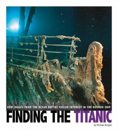 Finding The Titanic: How Images From The Ocean Depths Fueled Interest In The Doomed Ship by Michael Burgan