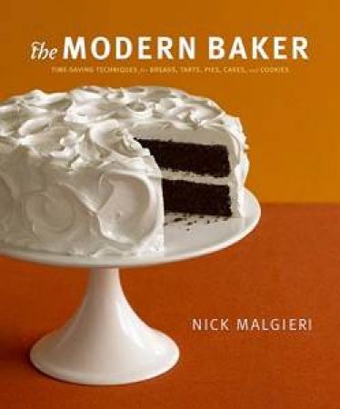 The Modern Baker: Time Saving Techniques for Breads, Tarts, Pies, Cakes and Cookies by Nick Malgieri