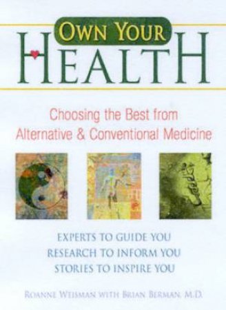 Own Your Health: Choosing The Best From Alternative And Conventional Medicine by Roanne Weisman & Dr Brian Berman