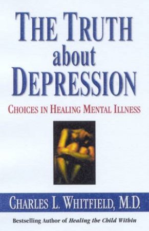 The Truth About Depression: Choices In Healing Mental Illness by Dr Charles L Whitfield