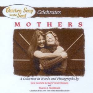 Chicken Soup For The Soul Celebrates Mothers by Jack Canfield & Mark Victor Hansen