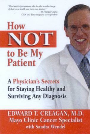 How Not To Be My Patient: A Physician's Secrets For Staying Healthy by Dr Edward Creagan